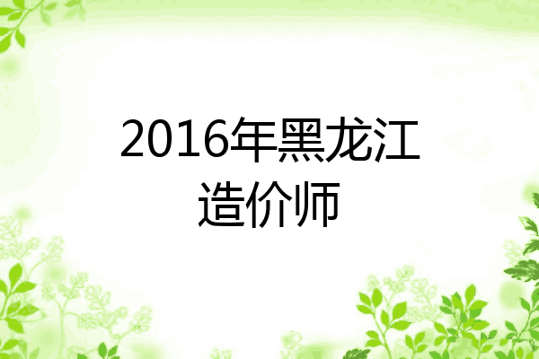 2016年黑龙江造价师