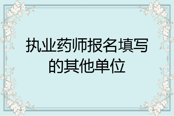 执业药师报名填写的其他单位