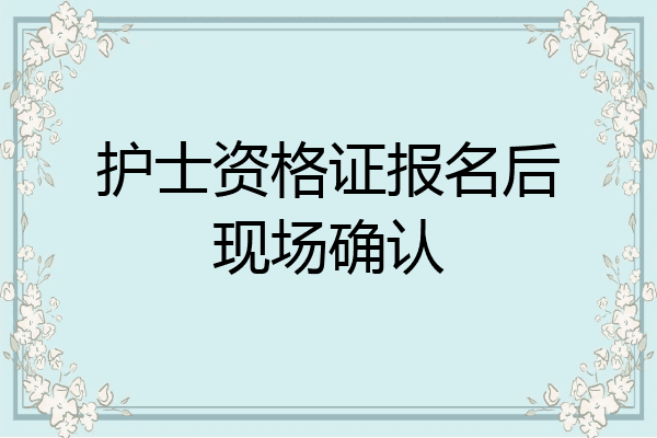 护士资格证报名后现场确认