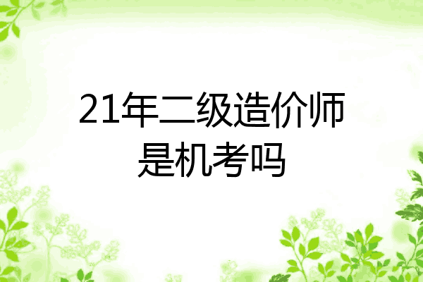 21年二级造价师是机考吗