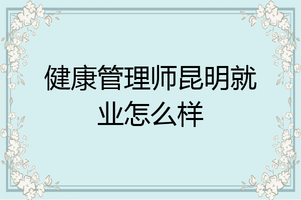 健康管理师昆明就业怎么样