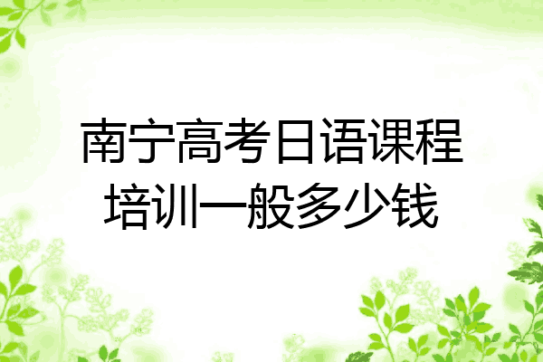 南宁高考日语课程培训一般多少钱