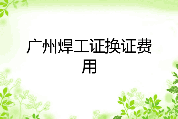 广州焊工证换证费用