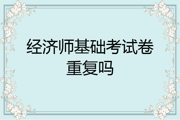 经济师基础考试卷重复吗