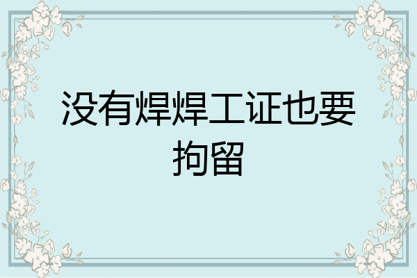没有焊焊工证也要拘留