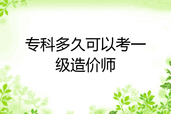 专科多久可以考一级造价师