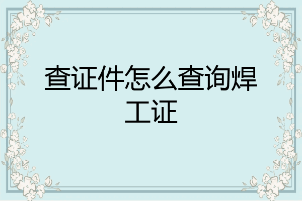 查证件怎么查询焊工证