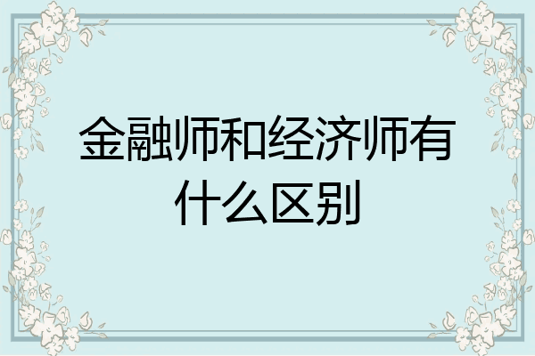 金融师和经济师有什么区别