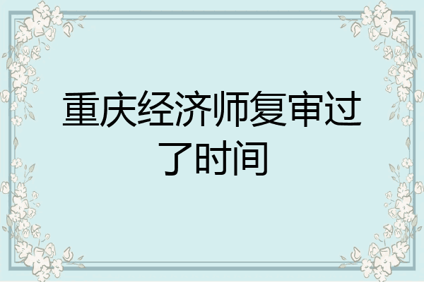 重庆经济师复审过了时间