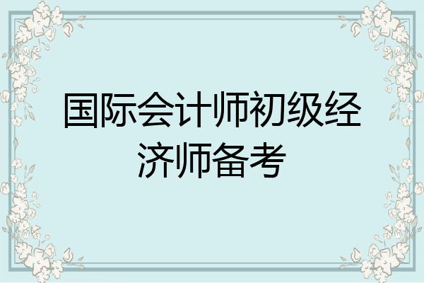 国际会计师初级经济师备考