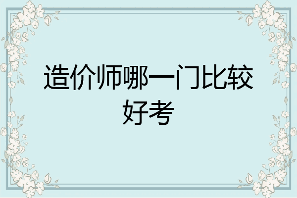 造价师哪一门比较好考