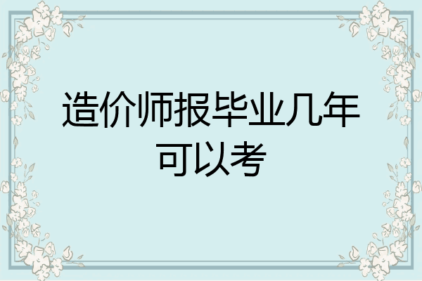 造价师报毕业几年可以考