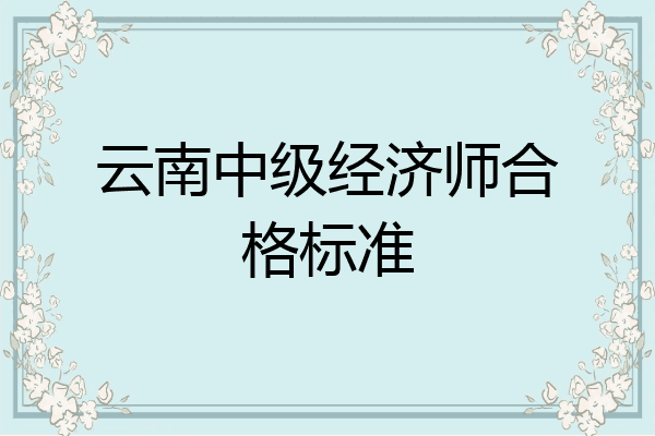 云南中级经济师合格标准