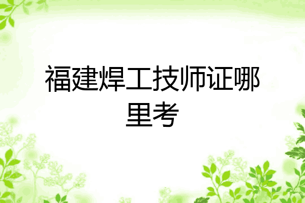 福建焊工技师证哪里考