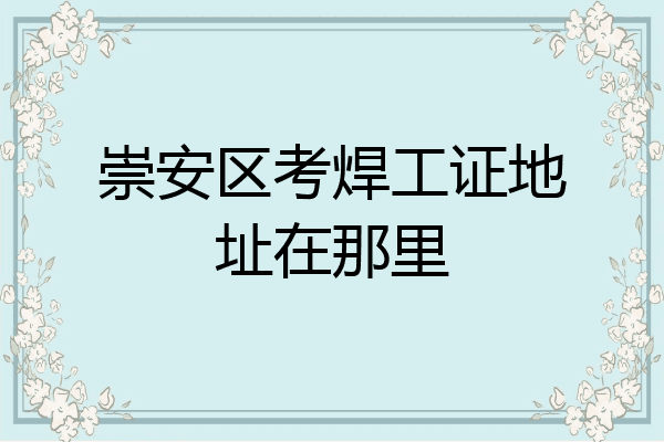崇安区考焊工证地址在那里