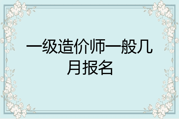 一级造价师一般几月报名
