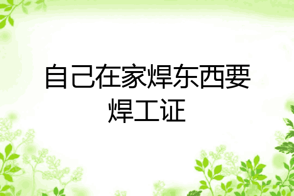 自己在家焊东西要焊工证