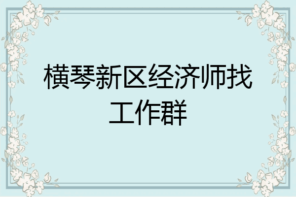 横琴新区经济师找工作群