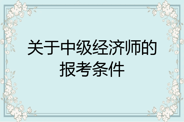 关于中级经济师的报考条件