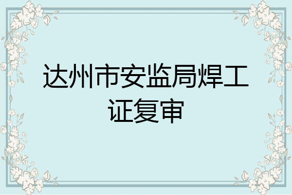 达州市安监局焊工证复审
