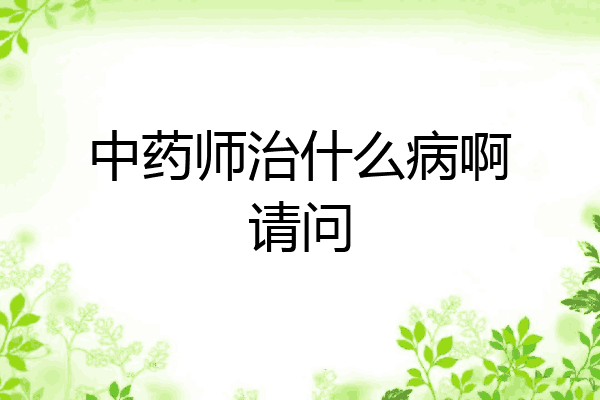 中药师治什么病啊请问