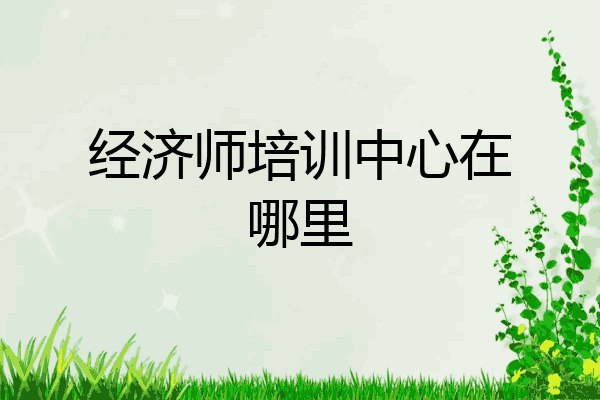 经济师培训中心在哪里