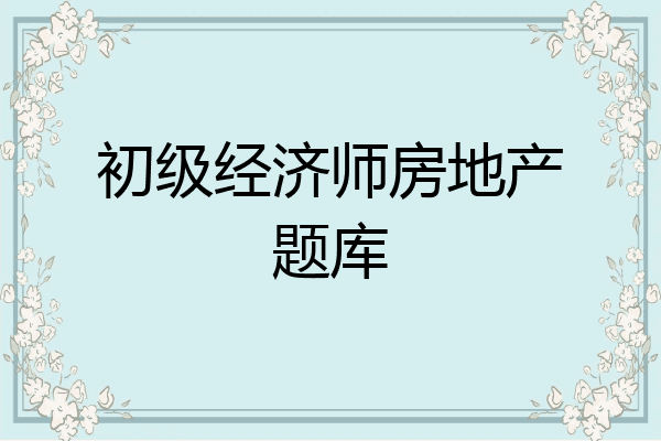 初级经济师房地产题库