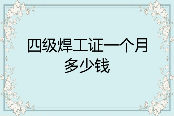 四级焊工证一个月多少钱