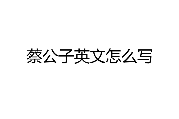 蔡公子英文怎么写