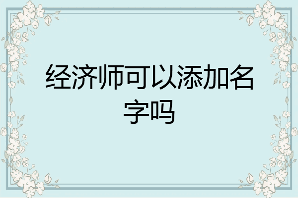经济师可以添加名字吗