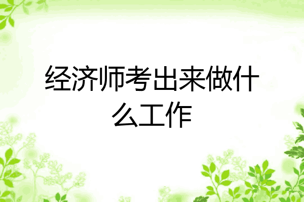 经济师考出来做什么工作