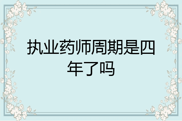 执业药师周期是四年了吗