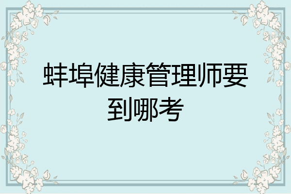 蚌埠健康管理师要到哪考