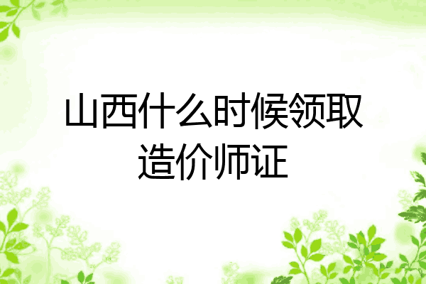 山西什么时候领取造价师证