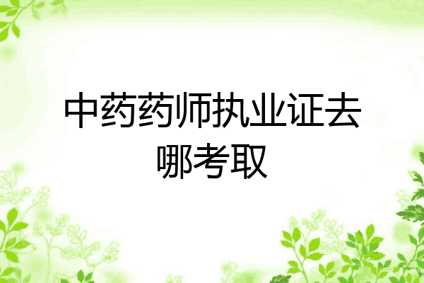 中药药师执业证去哪考取