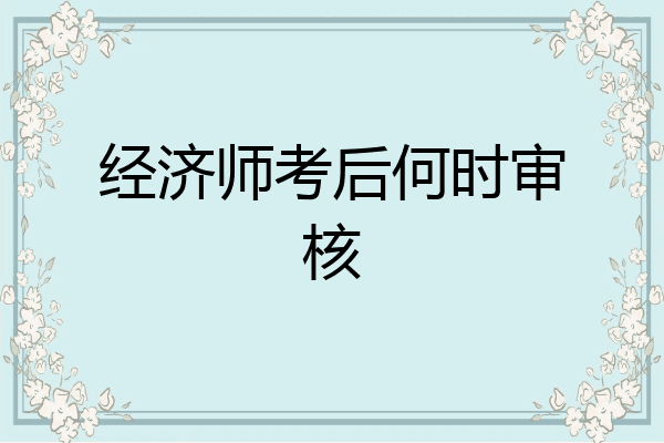 经济师考后何时审核