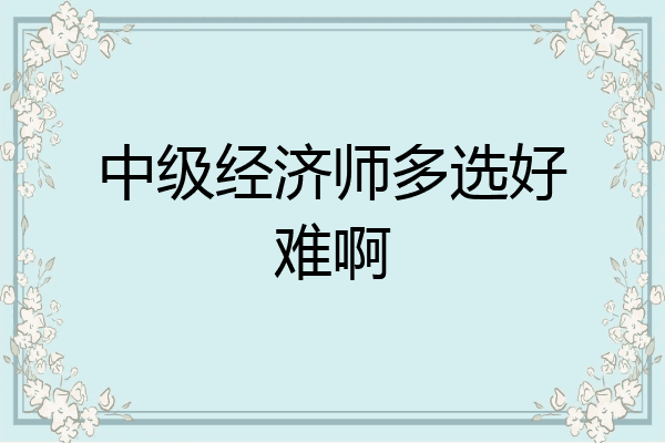 中级经济师多选好难啊