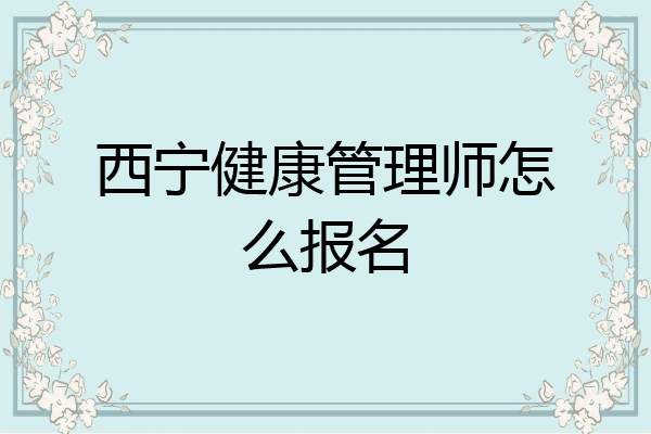 西宁健康管理师怎么报名