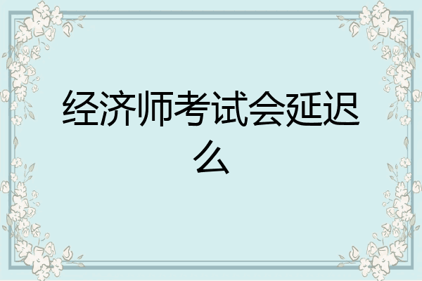 经济师考试会延迟么