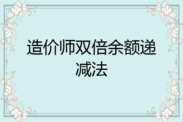 造价师双倍余额递减法