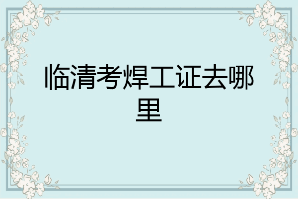 临清考焊工证去哪里