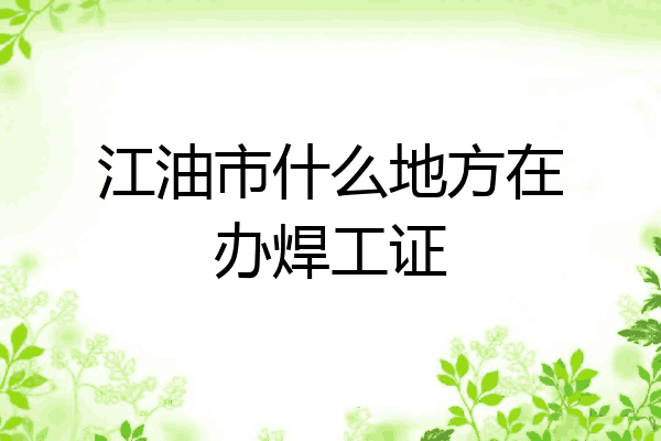 江油市什么地方在办焊工证