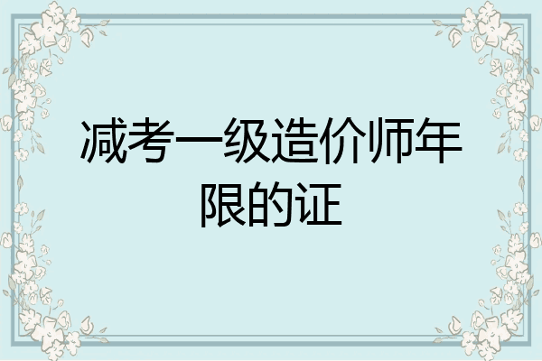 减考一级造价师年限的证