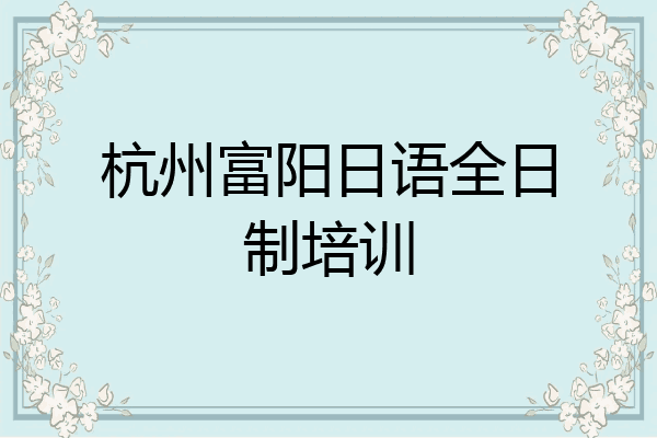 杭州富阳日语全日制培训