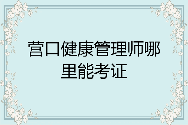 营口健康管理师哪里能考证