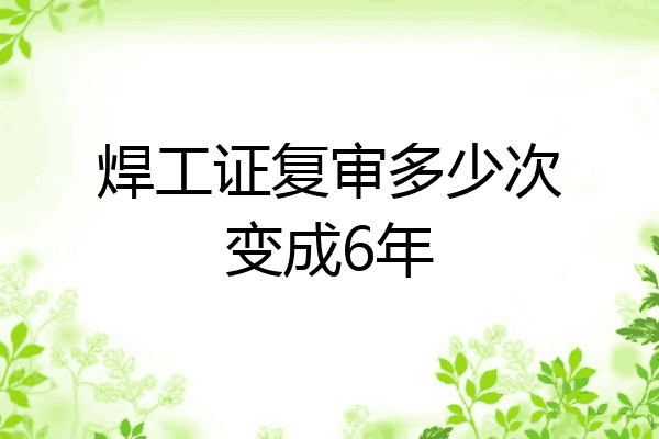 焊工证复审多少次变成6年