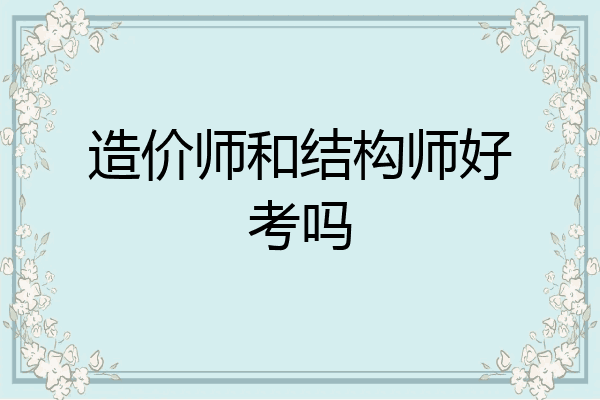 造价师和结构师好考吗