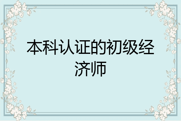 本科认证的初级经济师