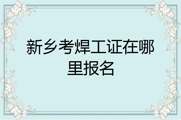 新乡考焊工证在哪里报名