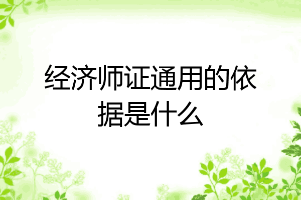 经济师证通用的依据是什么
